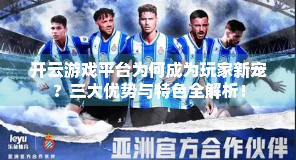开云游戏平台为何成为玩家新宠？三大优势与特色全解析！