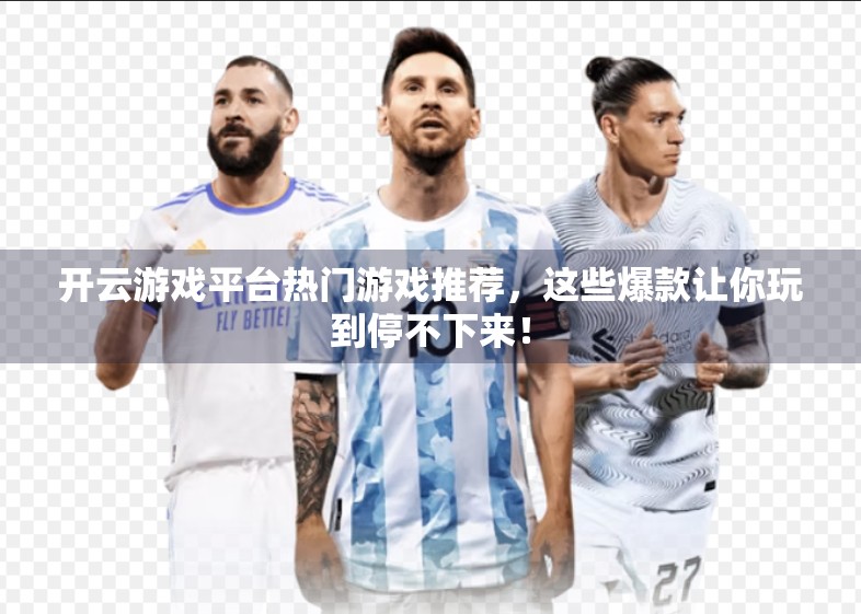 开云游戏平台热门游戏推荐，这些爆款让你玩到停不下来！