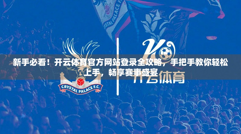 新手必看！开云体育官方网站登录全攻略，手把手教你轻松上手，畅享赛事盛宴