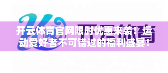 开云体育官网限时优惠来袭！运动爱好者不可错过的福利盛宴！