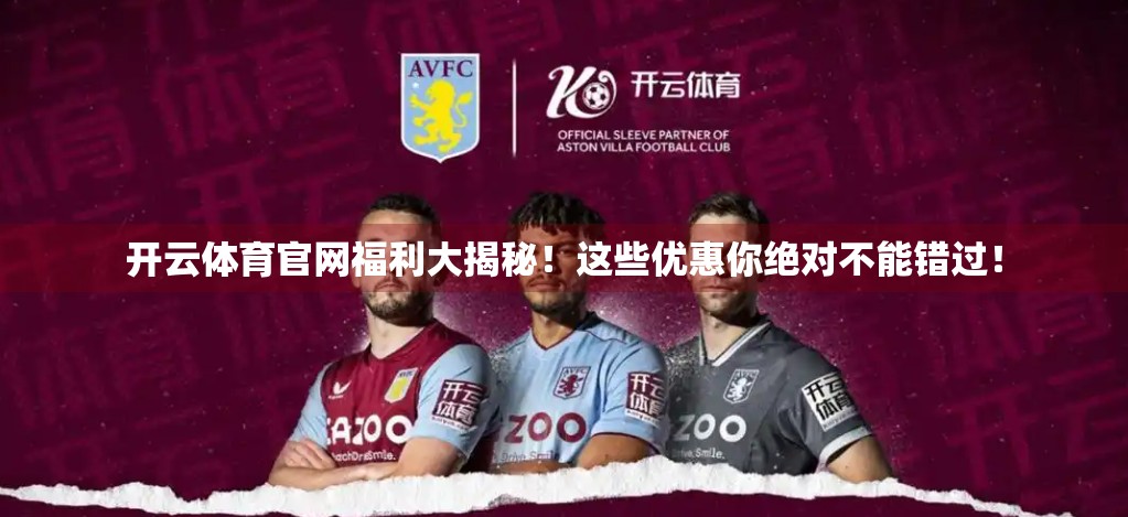 开云体育官网福利大揭秘！这些优惠你绝对不能错过！