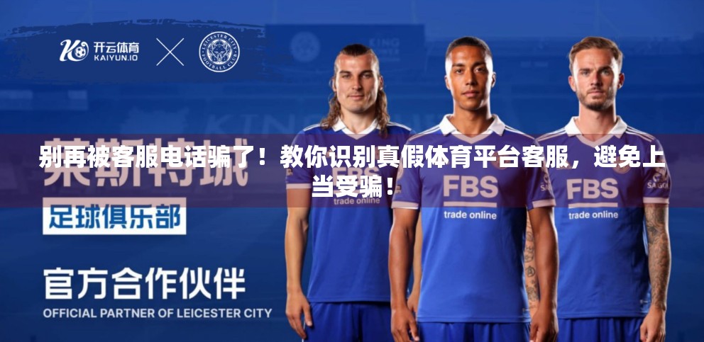 别再被客服电话骗了！教你识别真假体育平台客服，避免上当受骗！