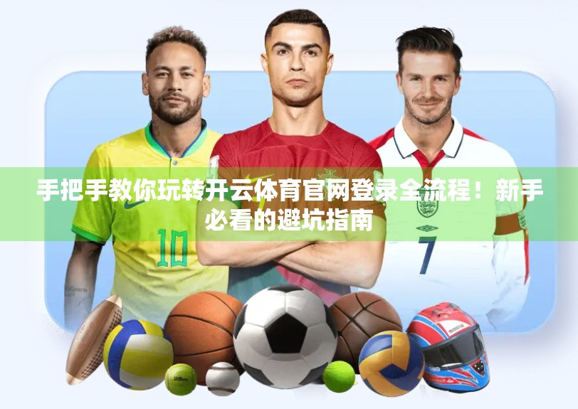手把手教你玩转开云体育官网登录全流程！新手必看的避坑指南