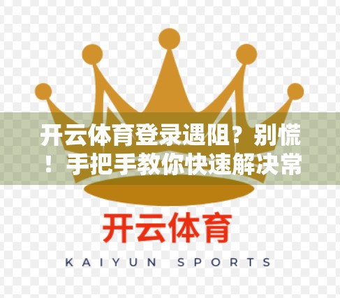 开云体育登录遇阻？别慌！手把手教你快速解决常见问题，畅享赛事不卡顿！