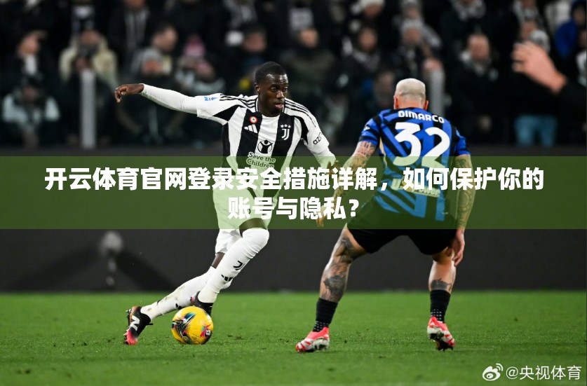 开云体育官网登录安全措施详解，如何保护你的账号与隐私？