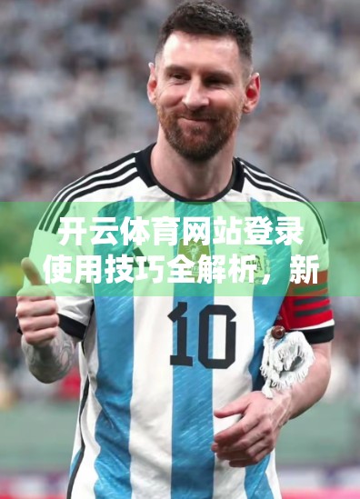 开云体育网站登录使用技巧全解析，新手也能秒变老手的实用指南！