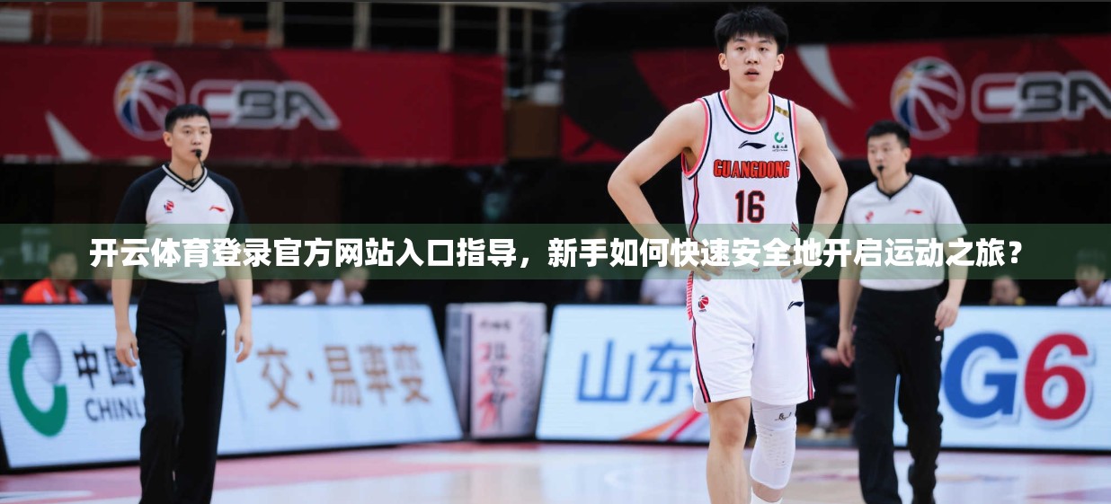 开云体育登录官方网站入口指导，新手如何快速安全地开启运动之旅？