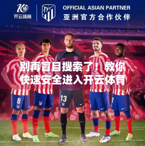 别再盲目搜索了！教你快速安全进入开云体育官方平台的正确方法
