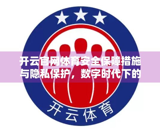 开云官网体育安全保障措施与隐私保护，数字时代下的运动健康新防线