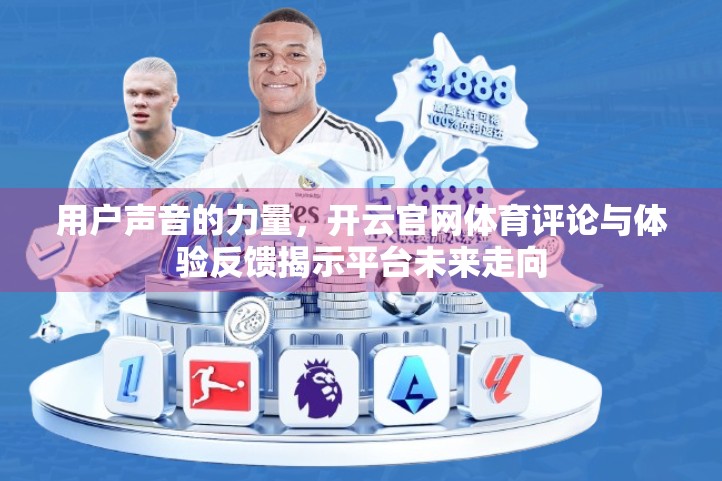 用户声音的力量，开云官网体育评论与体验反馈揭示平台未来走向