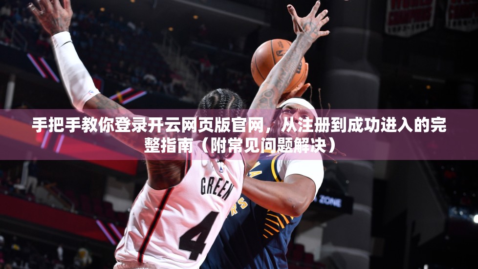 手把手教你登录开云网页版官网，从注册到成功进入的完整指南（附常见问题解决）