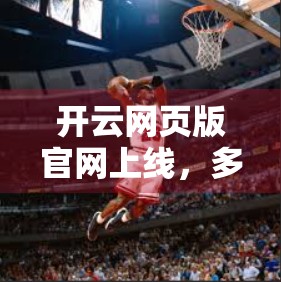 开云网页版官网上线，多平台支持开启数字生活新纪元！