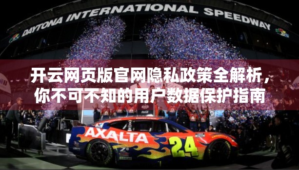开云网页版官网隐私政策全解析，你不可不知的用户数据保护指南
