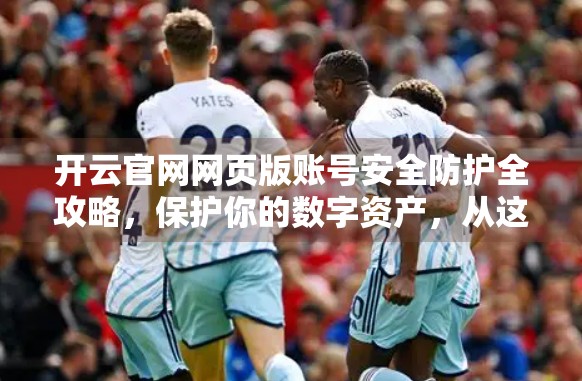 开云官网网页版账号安全防护全攻略，保护你的数字资产，从这五步开始！