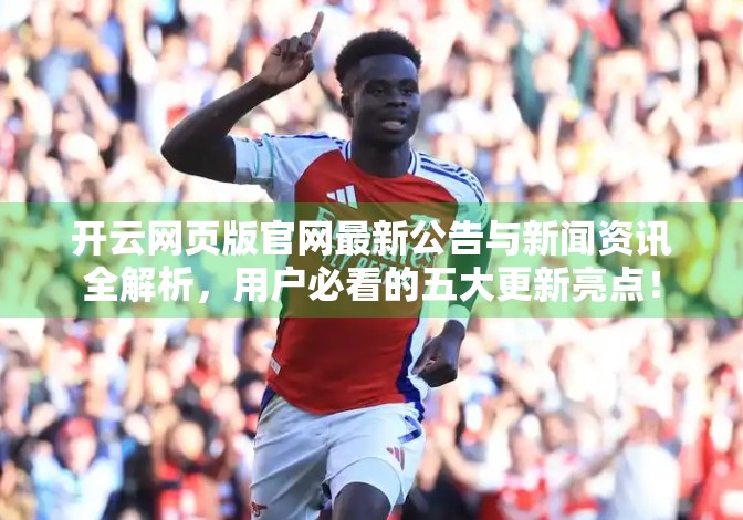 开云网页版官网最新公告与新闻资讯全解析，用户必看的五大更新亮点！