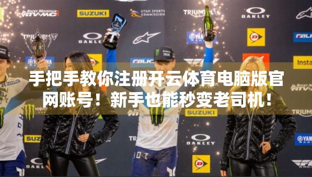手把手教你注册开云体育电脑版官网账号！新手也能秒变老司机！