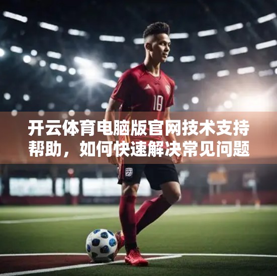 开云体育电脑版官网技术支持帮助，如何快速解决常见问题，畅享运动乐趣不中断？