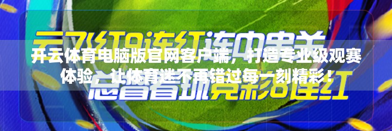 开云体育电脑版官网客户端，打造专业级观赛体验，让体育迷不再错过每一刻精彩！