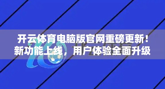 开云体育电脑版官网重磅更新！新功能上线，用户体验全面升级！