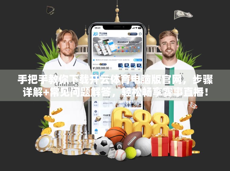 手把手教你下载开云体育电脑版官网，步骤详解+常见问题解答，轻松畅享赛事直播！