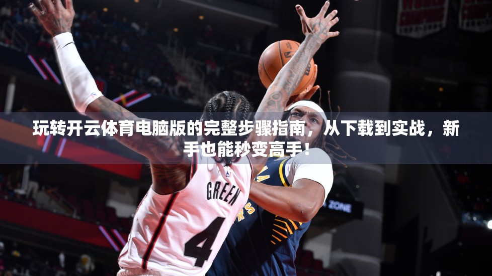 玩转开云体育电脑版的完整步骤指南，从下载到实战，新手也能秒变高手！