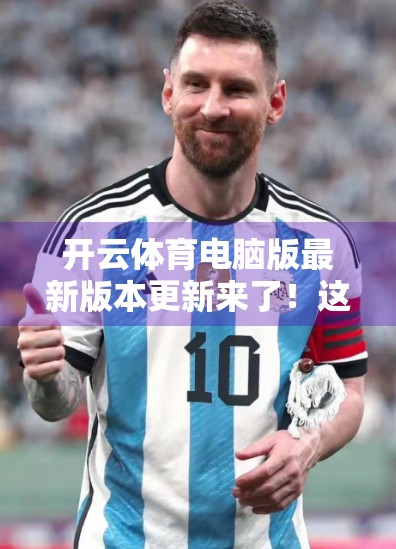 开云体育电脑版最新版本更新来了！这波优化，真的让球迷爽翻了！