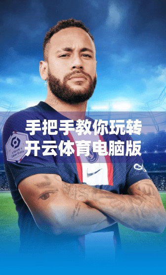 手把手教你玩转开云体育电脑版界面！新手必看的超全操作指南