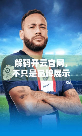 解码开云官网，不只是品牌展示，更是时尚帝国的数字灵魂