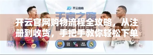 开云官网购物流程全攻略，从注册到收货，手把手教你轻松下单！