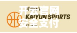 开云官网安全支付方式全解析，如何安心购物不踩雷？