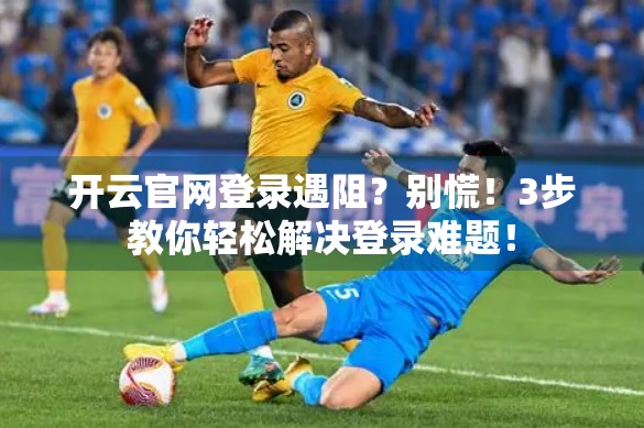 开云官网登录遇阻？别慌！3步教你轻松解决登录难题！