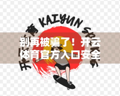 别再被骗了！开云体育官方入口安全登录全攻略，手把手教你防诈骗、保账号！