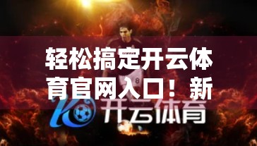轻松搞定开云体育官网入口！新手必看的访问攻略，一看就会！