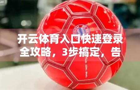 开云体育入口快速登录全攻略，3步搞定，告别卡顿与繁琐！