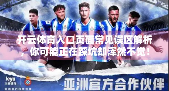 开云体育入口页面常见误区解析，你可能正在踩坑却浑然不觉！
