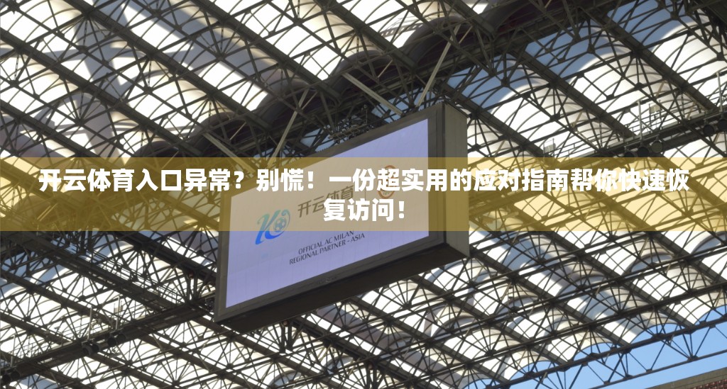 开云体育入口异常？别慌！一份超实用的应对指南帮你快速恢复访问！