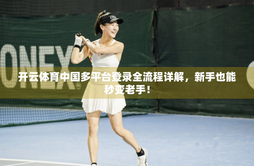 开云体育中国多平台登录全流程详解，新手也能秒变老手！