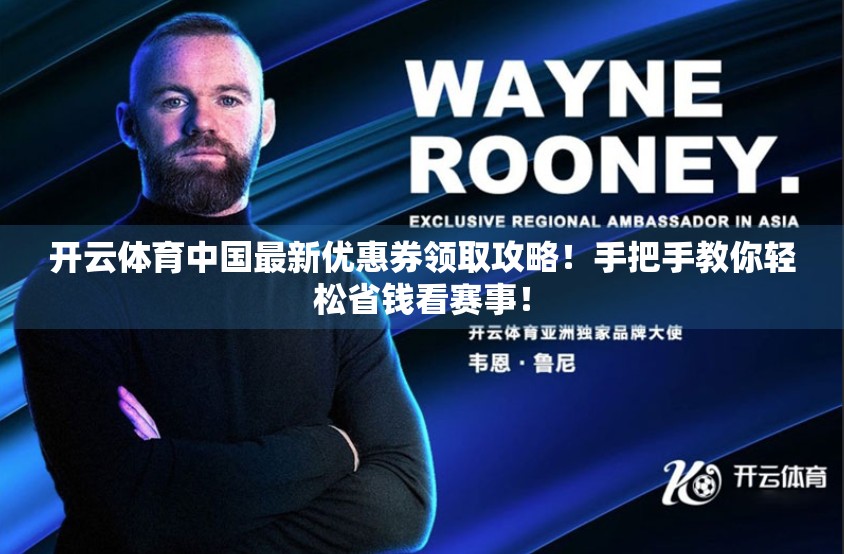 开云体育中国最新优惠券领取攻略！手把手教你轻松省钱看赛事！