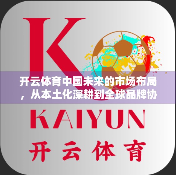 开云体育中国未来的市场布局，从本土化深耕到全球品牌协同的跃迁之路