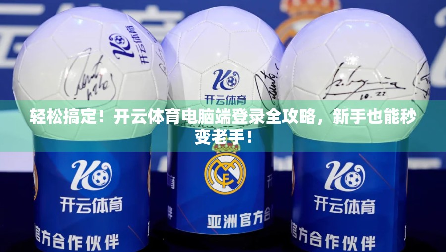 轻松搞定！开云体育电脑端登录全攻略，新手也能秒变老手！