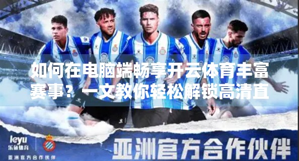 如何在电脑端畅享开云体育丰富赛事？一文教你轻松解锁高清直播与赛事资讯！