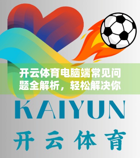 开云体育电脑端常见问题全解析，轻松解决你的使用烦恼！