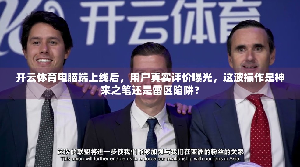 开云体育电脑端上线后，用户真实评价曝光，这波操作是神来之笔还是雷区陷阱？