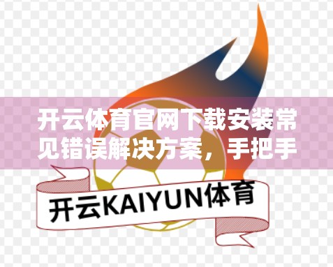 开云体育官网下载安装常见错误解决方案，手把手教你避开这些坑！