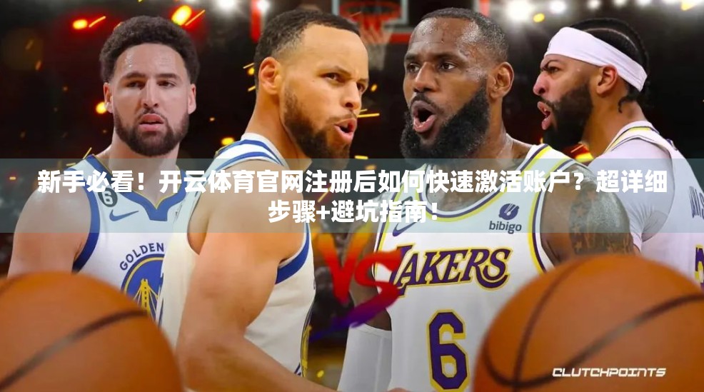 新手必看！开云体育官网注册后如何快速激活账户？超详细步骤+避坑指南！