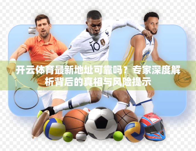 开云体育最新地址可靠吗？专家深度解析背后的真相与风险提示