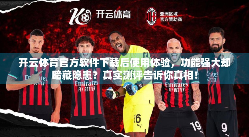 开云体育官方软件下载后使用体验，功能强大却暗藏隐患？真实测评告诉你真相！
