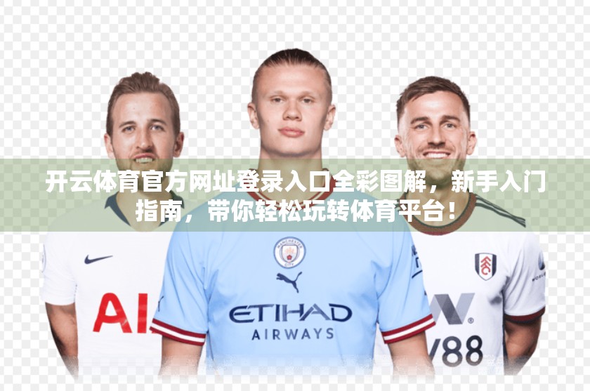 开云体育官方网址登录入口全彩图解，新手入门指南，带你轻松玩转体育平台！