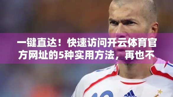 一键直达！快速访问开云体育官方网址的5种实用方法，再也不用翻墙找链接！