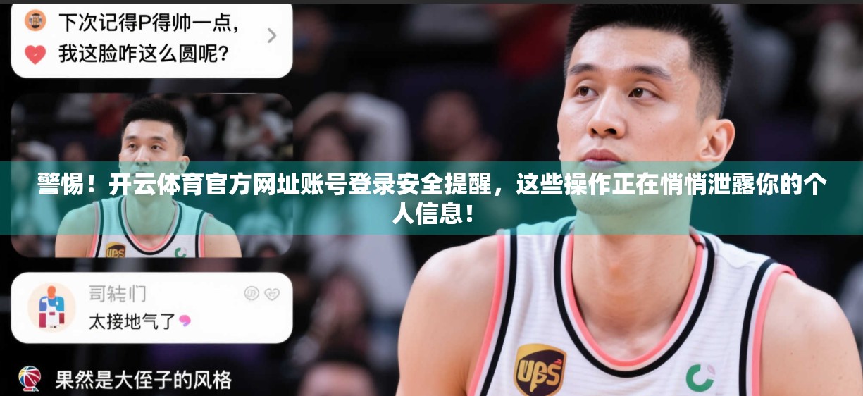 警惕！开云体育官方网址账号登录安全提醒，这些操作正在悄悄泄露你的个人信息！